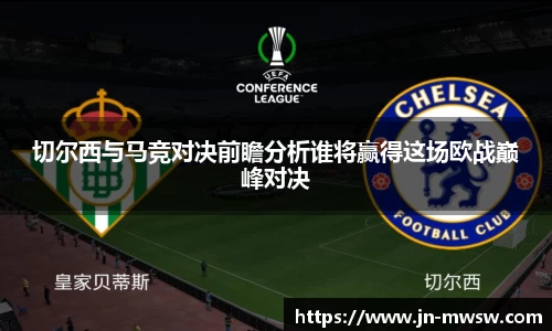 切尔西与马竞对决前瞻分析谁将赢得这场欧战巅峰对决