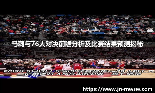 马刺与76人对决前瞻分析及比赛结果预测揭秘